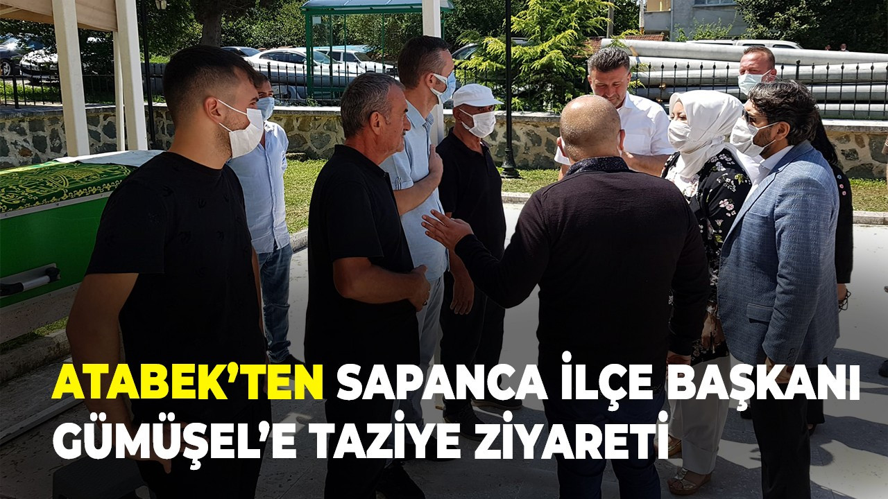 Atabek’ten Sapanca İlçe Başkanı Gümüşel’e taziye ziyareti