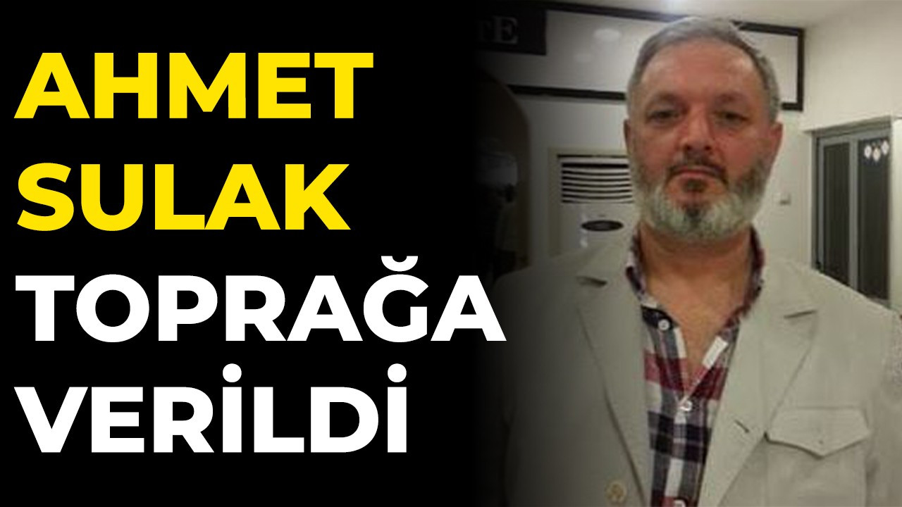 Ahmet Sulak toprağa verildi