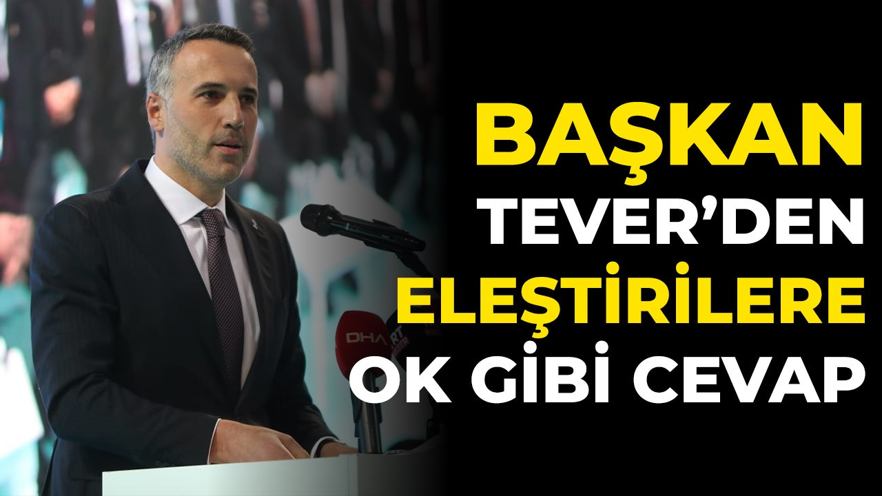 Başkan Tever'den eleştirilere ok gibi cevap