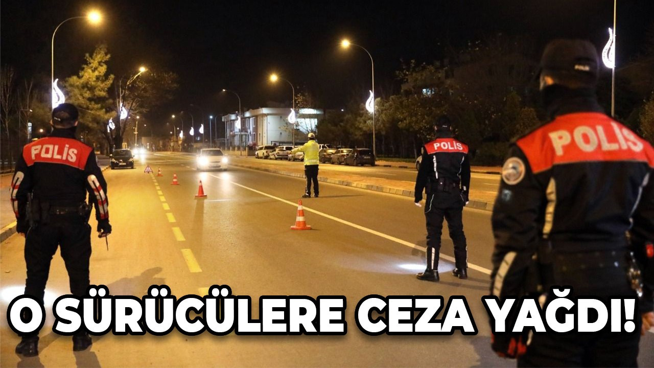 O sürücülere ceza yağdı!