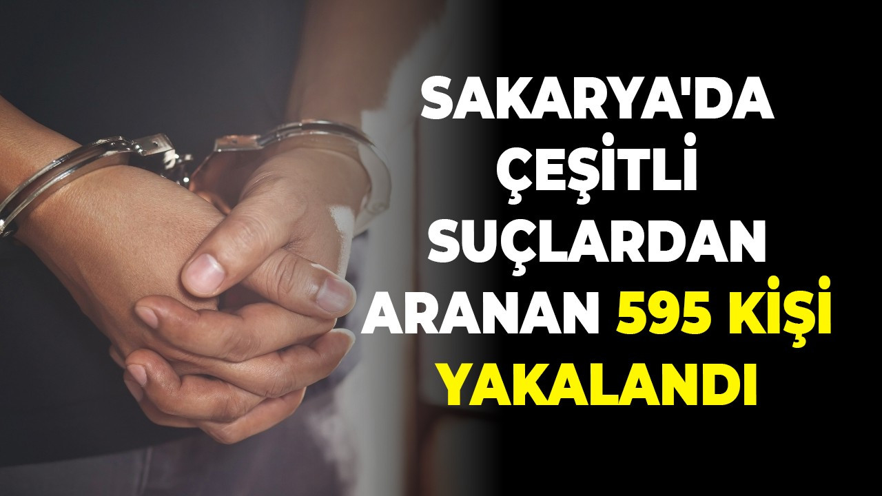 Sakarya'da çeşitli suçlardan aranan 595 kişi kişi yakalandı