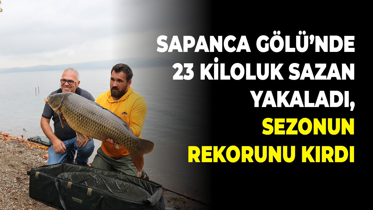 Sapanca Gölü’nde 23 kiloluk sazan yakaladı, sezonun rekorunu kırdı