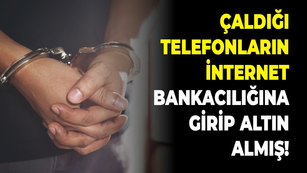 Çaldığı telefonların internet bankacılığına girip altın almış!