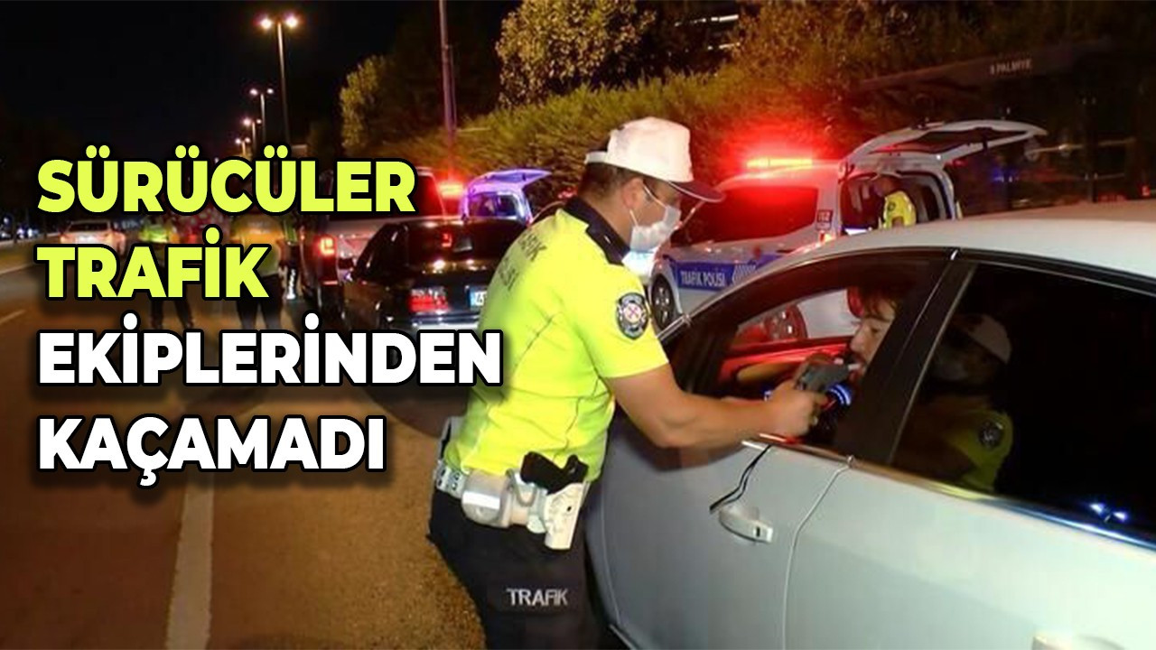 Sürücüler trafik ekiplerinden kaçamadı