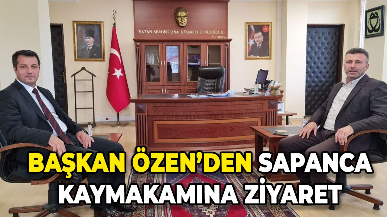 Başkan Özen’den Sapanca kaymakamına ziyaret