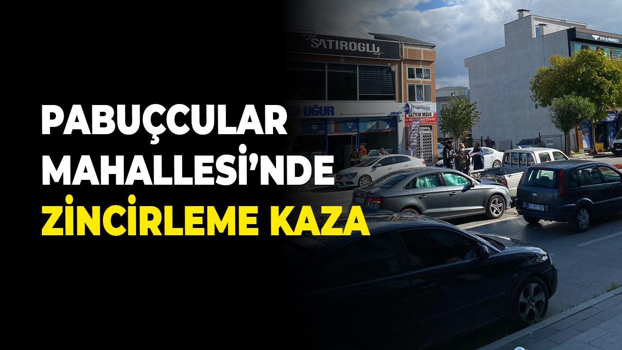 Pabuçcular Mahallesi’nde zincirleme kaza