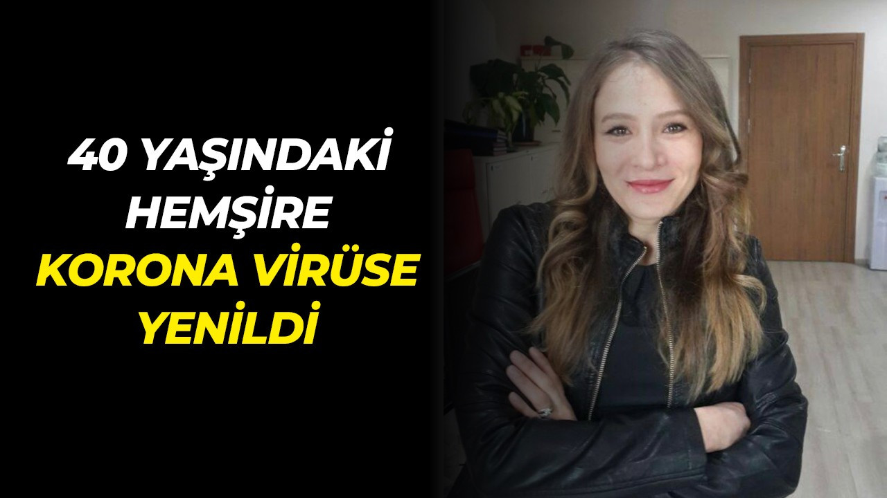 40 yaşındaki hemşire korona virüse yenildi