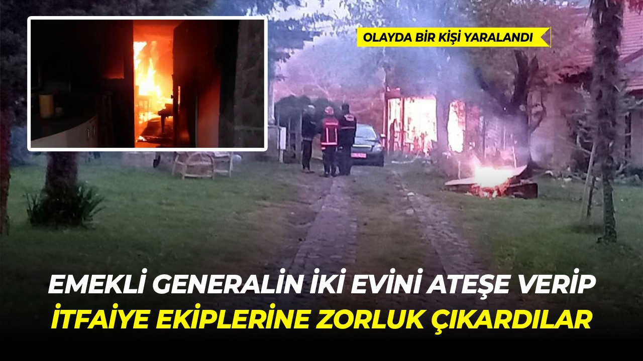 Emekli generalin iki evini ateşe verip itfaiye ekiplerine zorluk çıkardılar