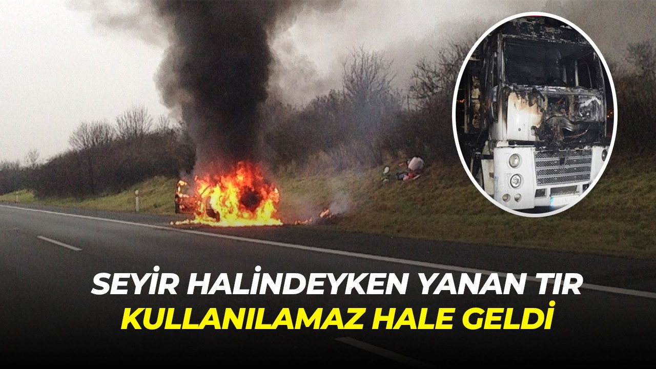 Seyir halindeyken yanan tır kullanılamaz hale geldi