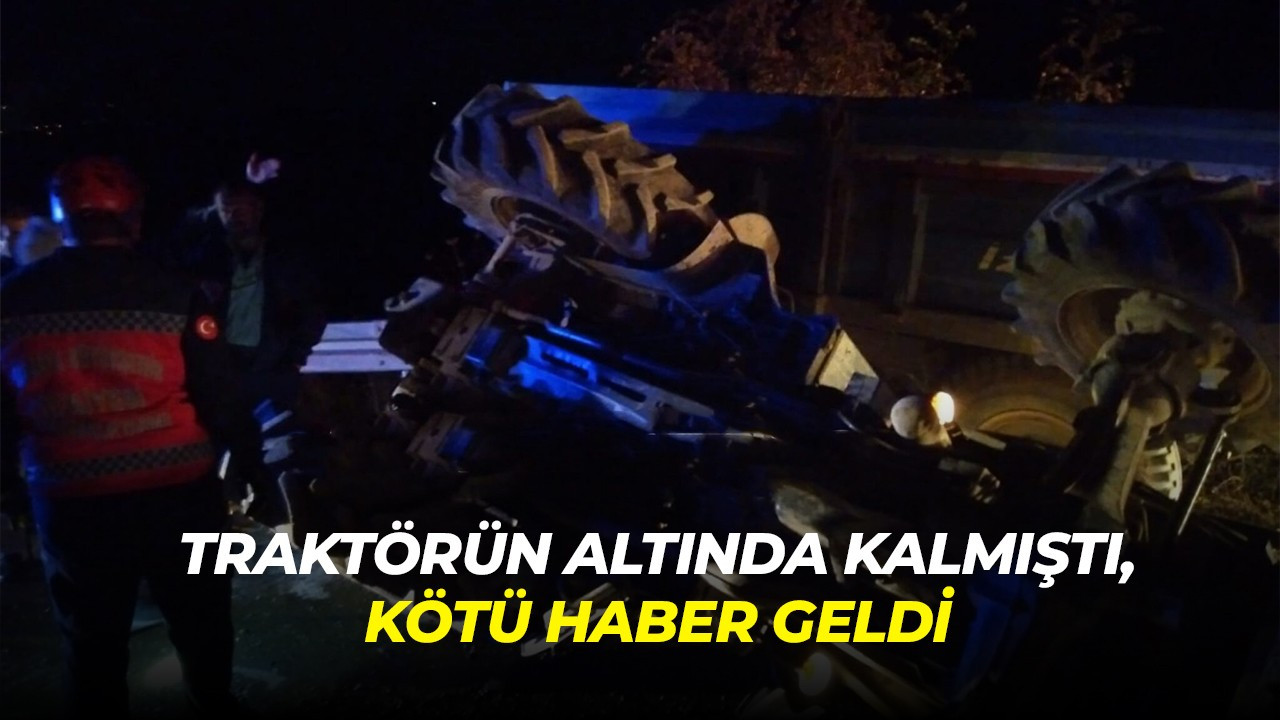 Traktörün altında kalmıştı, kötü haber geldi