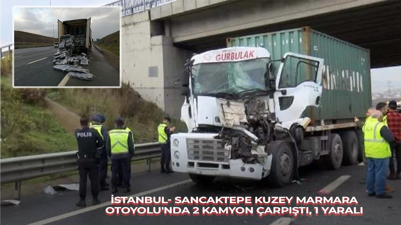 İSTANBUL- SANCAKTEPE KUZEY MARMARA OTOYOLU'NDA 2 KAMYON ÇARPIŞTI, 1 YARALI