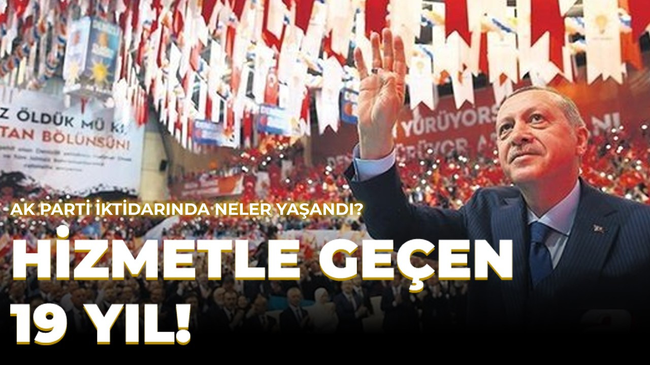 Hizmetle geçen 19 yıl! AK Parti iktidarında neler yaşandı?