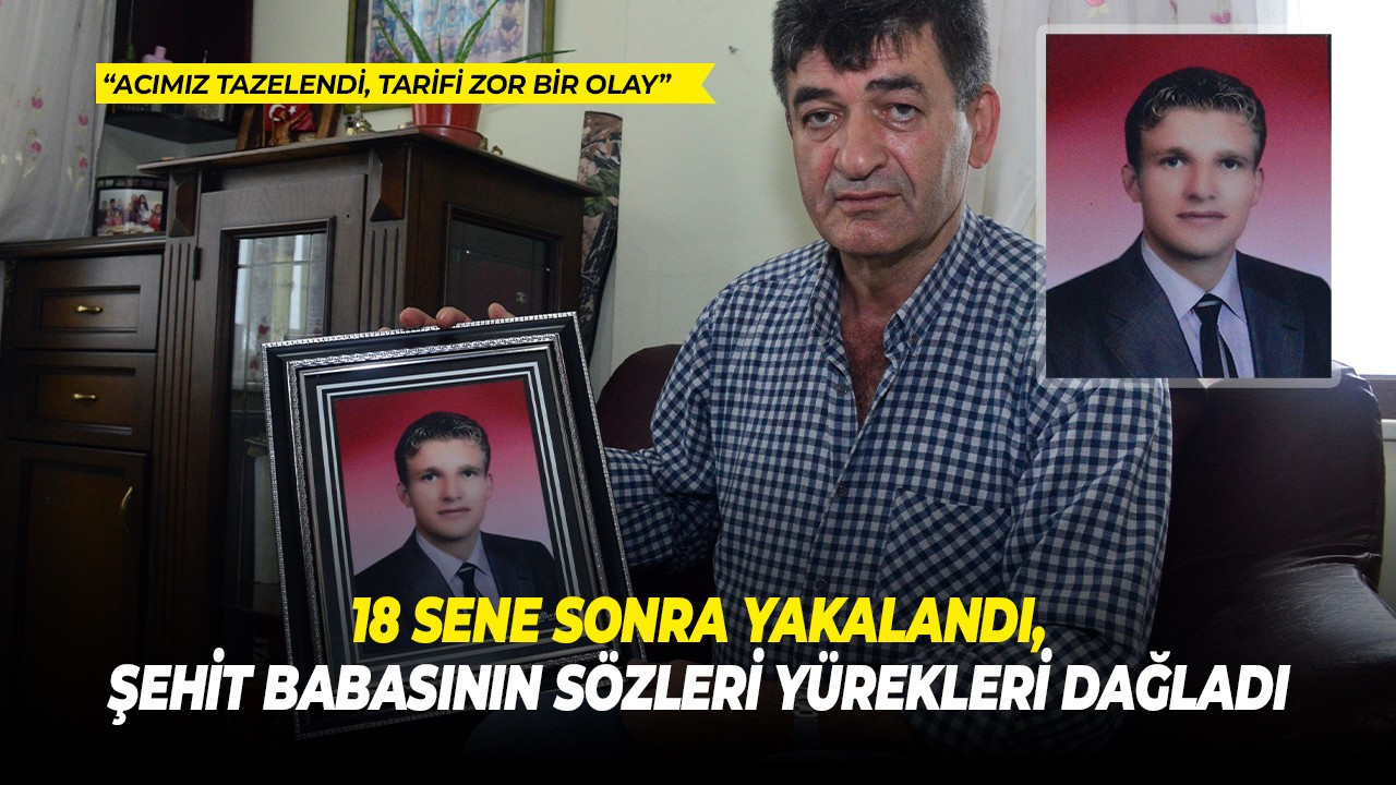 18 sene sonra yakalandı, şehit babasının sözleri yürekleri dağladı