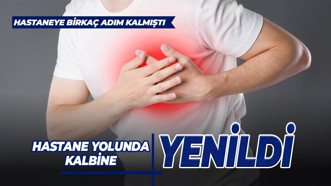 Hastane yolunda kalbine yenildi