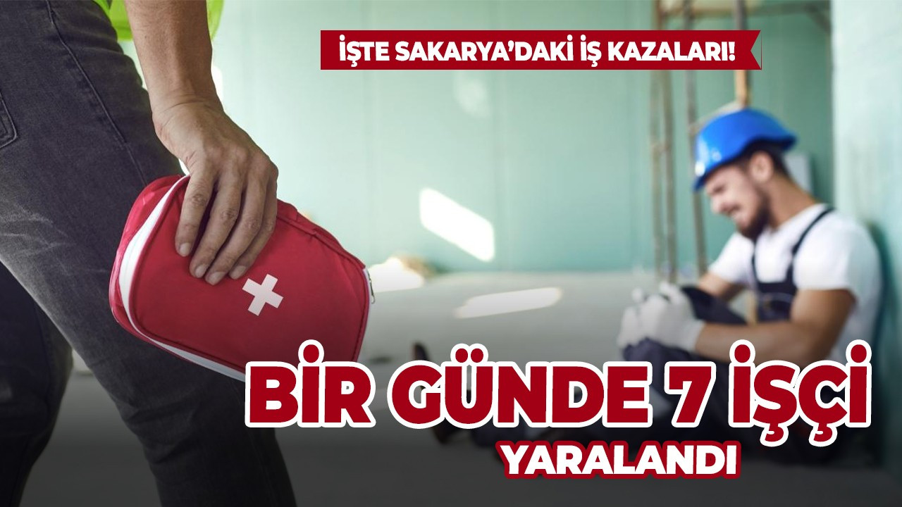 Sakarya'da bir günde 7 işçi iş kazasında yaralandı