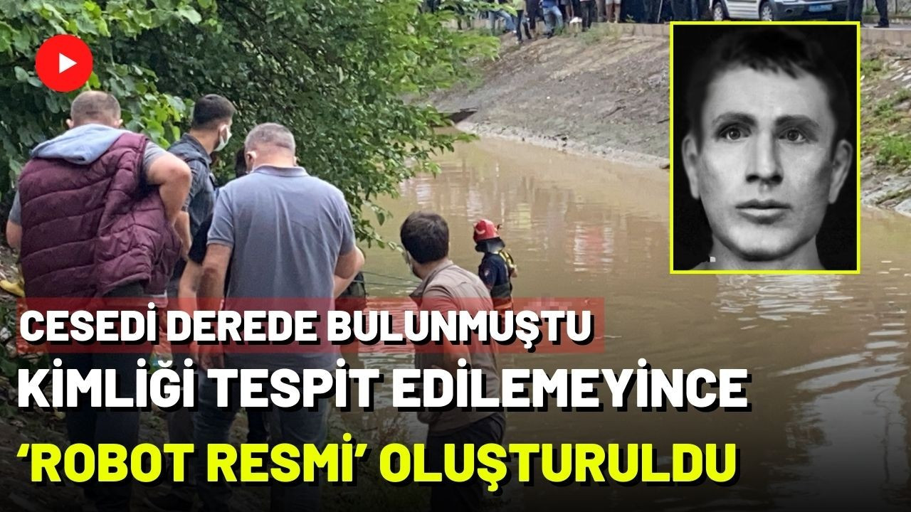 Cesedi derede bulunmuştu kimliği tespit edilemeyince ‘robot resmi’ oluşturuldu