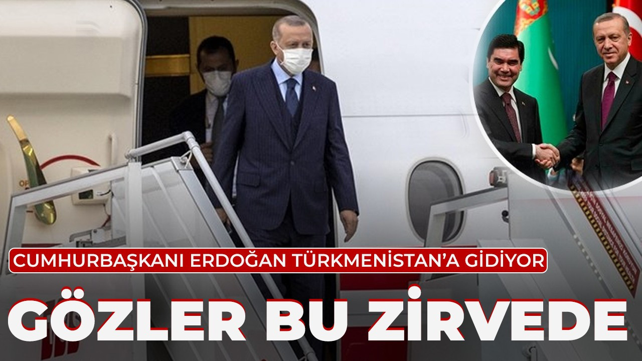 Cumhurbaşkanı Erdoğan'dan Türkmenistan'a kritik ziyaret!