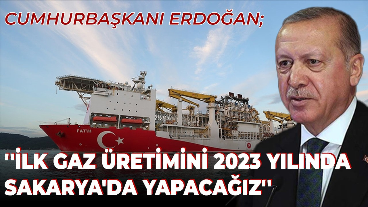 Cumhurbaşkanı Erdoğan: ''İlk gaz üretimini 2023 yılında Sakarya'da yapacağız''