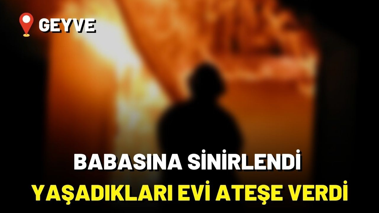 Babasına sinirlendi, yaşadıkları evi ateşe verdi!