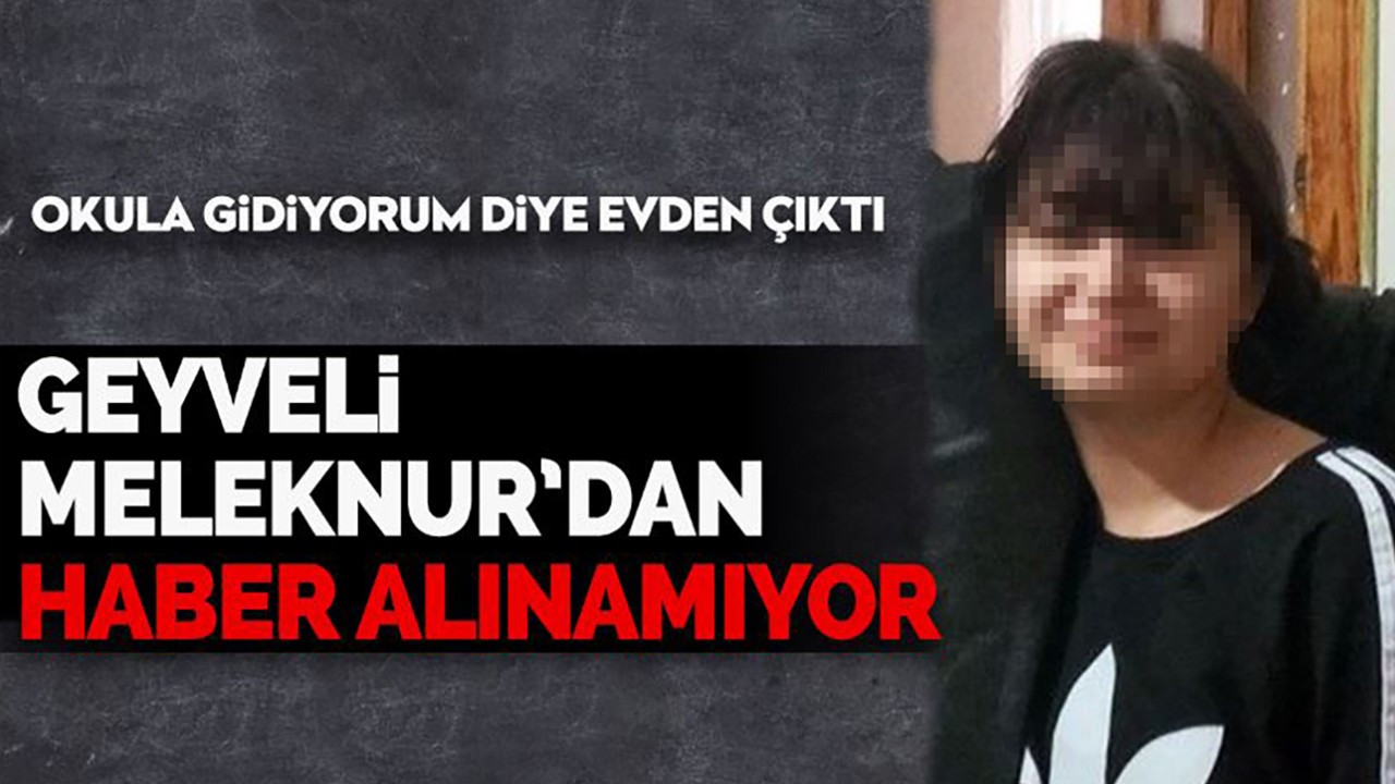 Geyveli Meleknur'dan haber alınamıyor