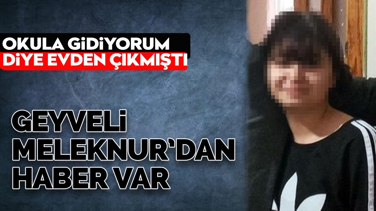 13 yaşındaki kayıp Meleknur bulundu