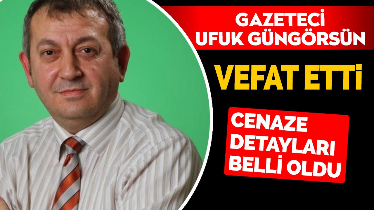 Gazeteci Ufuk Güngörsün vefat etti