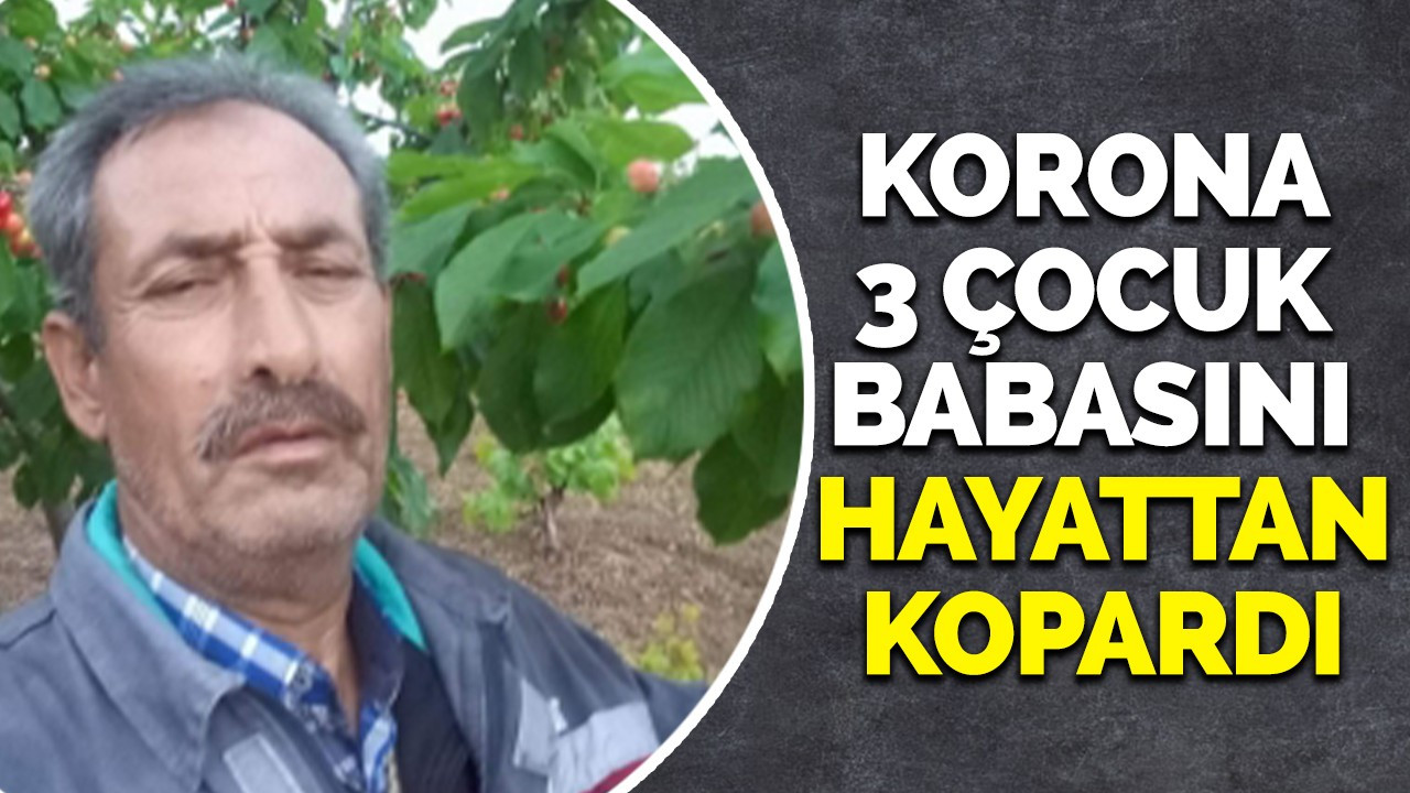 Korona 3çocuk babasını hayattan kopardı