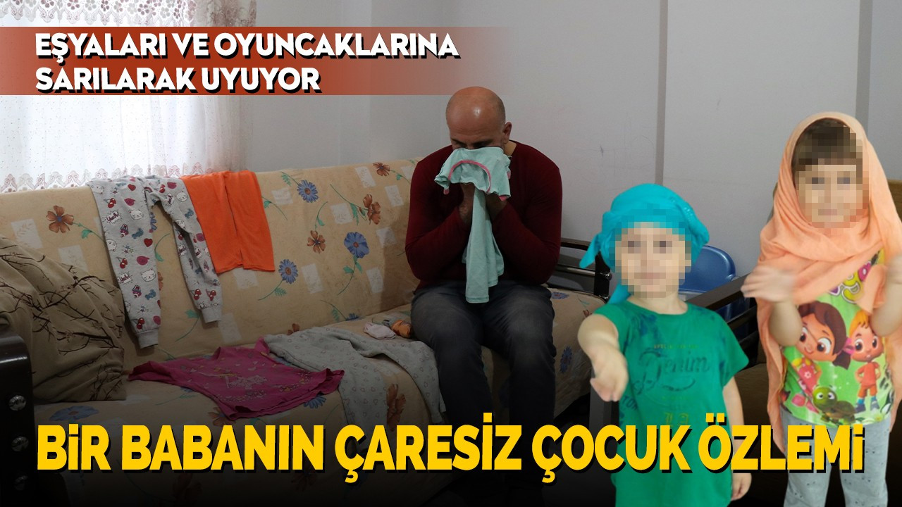 Bir babanın çaresiz çocuk özlemi, eşyaları ve oyuncaklarına sarılarak uyuyor