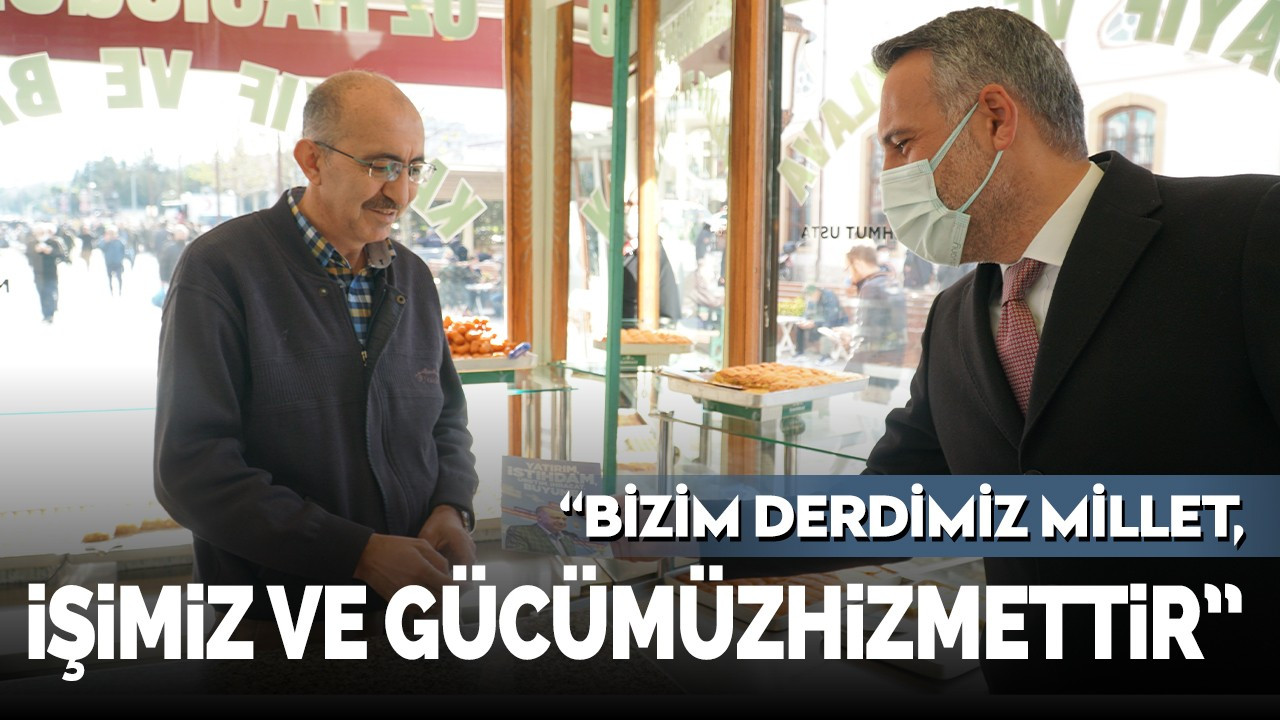 "Bizim derdimiz millet, işimiz ve gücümüz hizmettir"