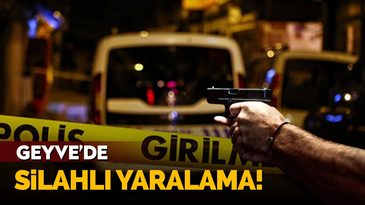 Geyve'de silahlı yaralama!