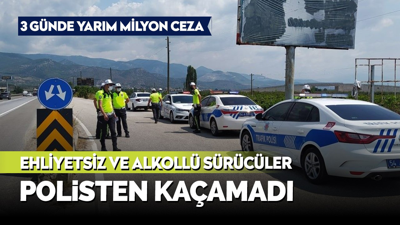 Ehliyetsiz ve alkollü sürücüler polisten kaçamadı... 3 günde yarım milyon ceza!