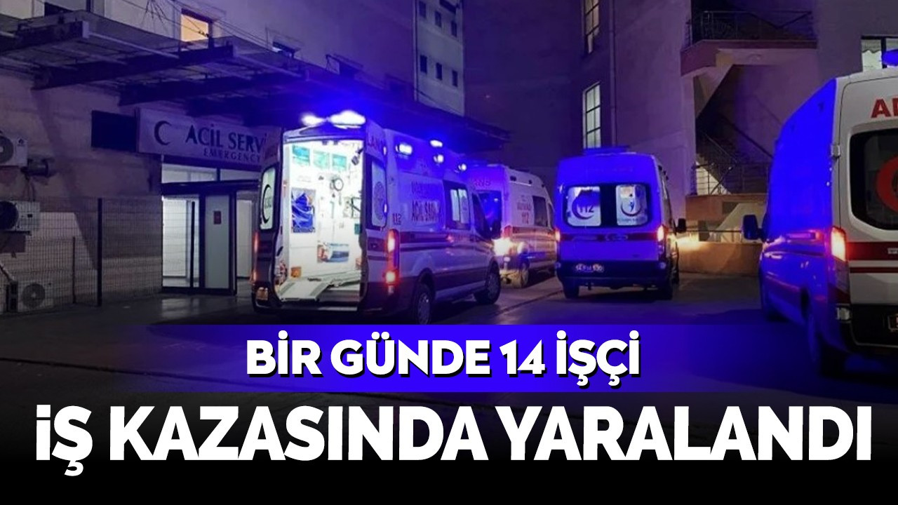 Bir günde 14 işçi iş kazasında yaralandı