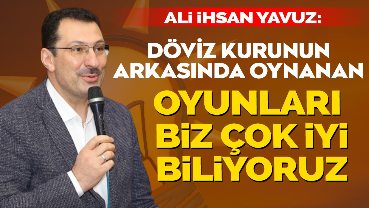 “Döviz kurunun arkasında oynanan oyunları çok iyi biliyoruz”