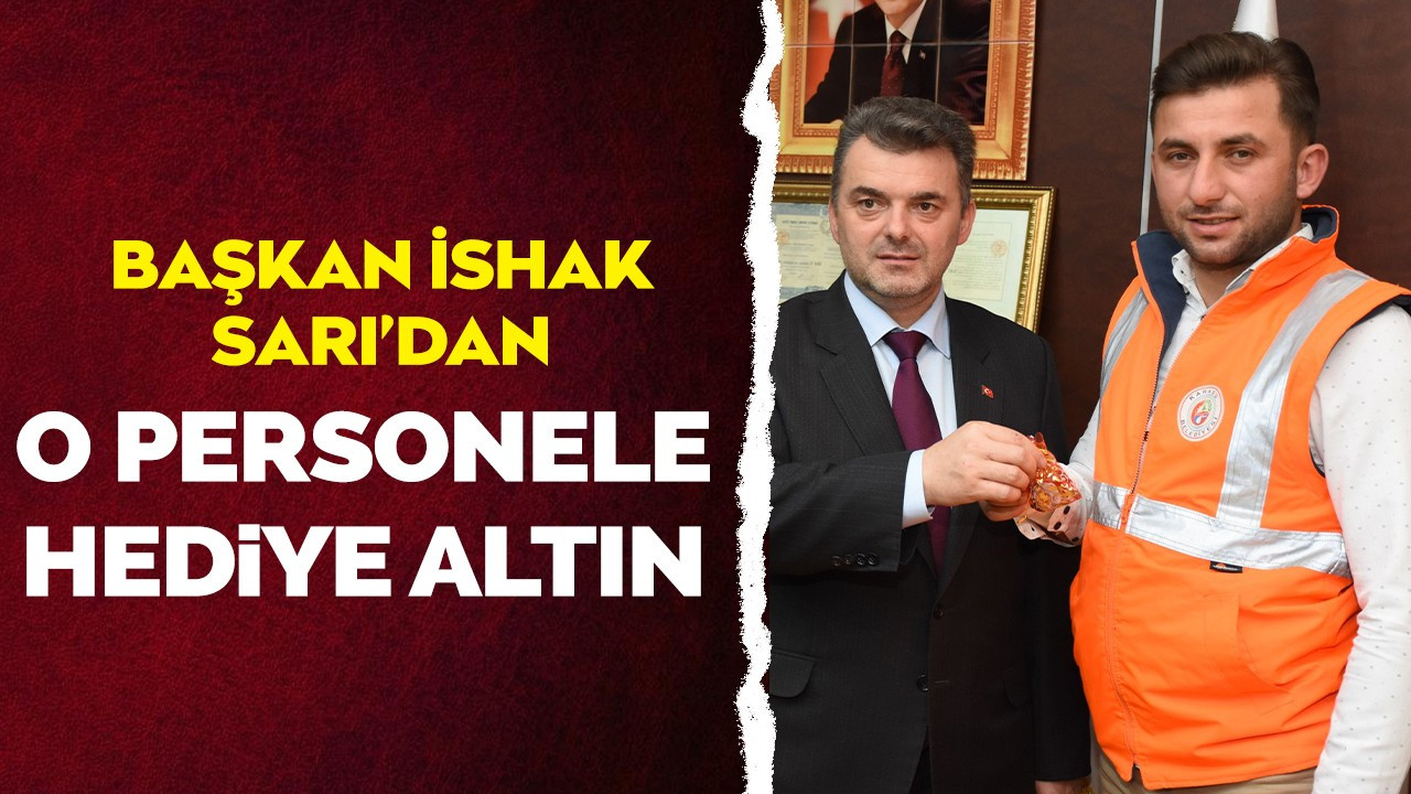 “Başkan İshak Sarı’dan, O Personele Hediye Altın”