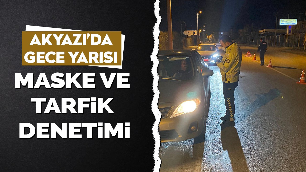 Akyazı’da gece yarısı maske ve trafik denetimi