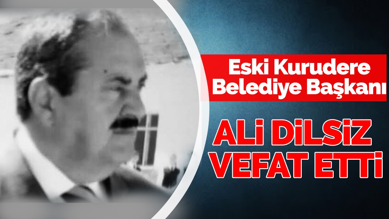 Eski Kurudere Belediyesi başkanı Ali Dilsiz vefat etti