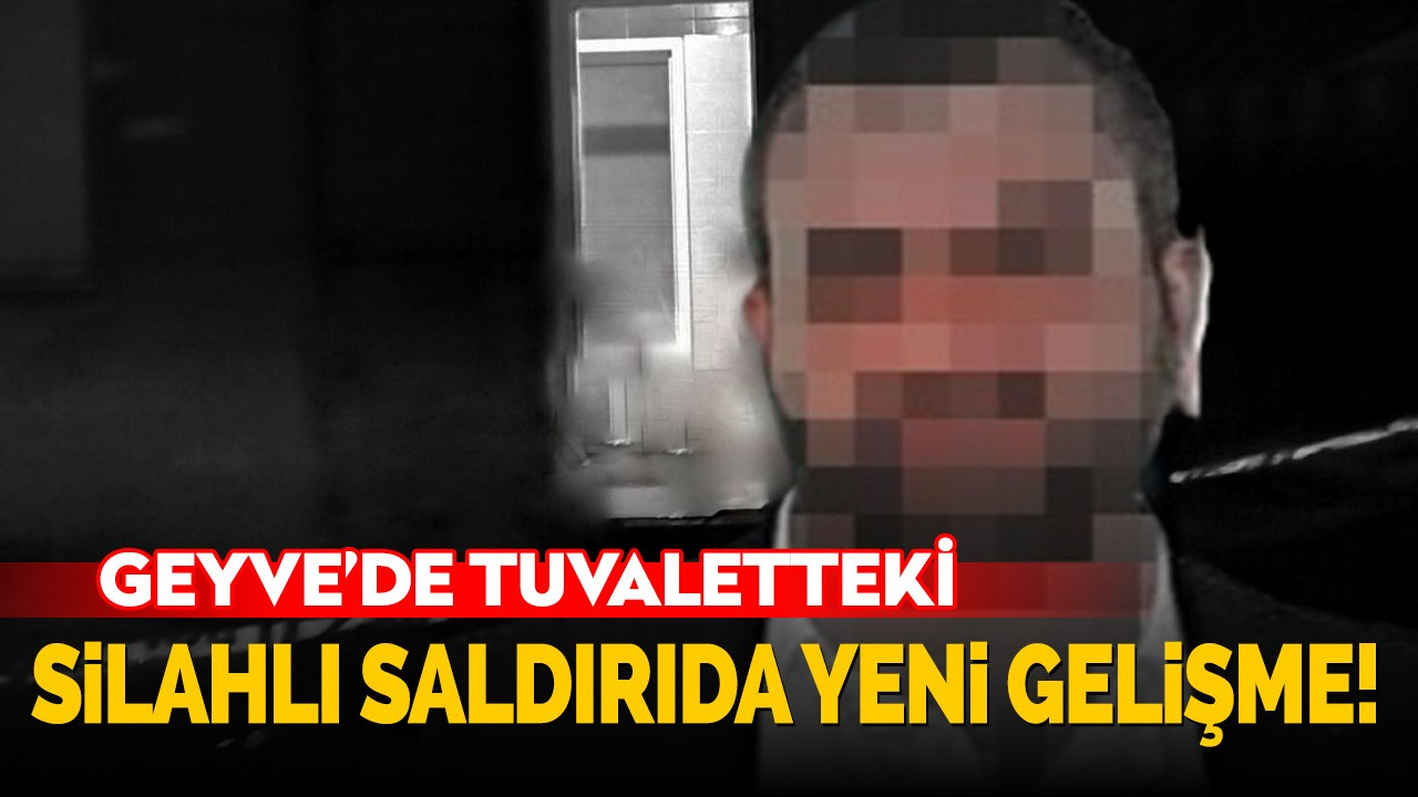 Geyve'de tuvaletteki silahlı saldırıda yeni gelişme!