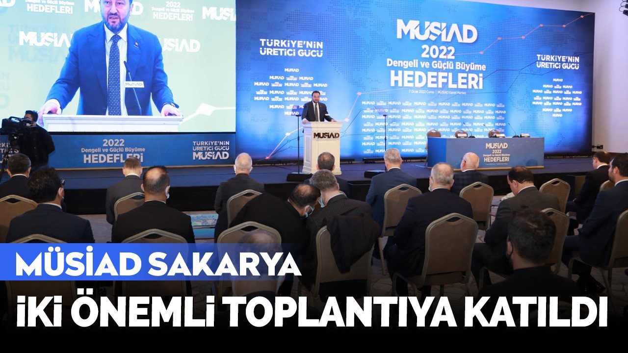 MÜSİAD SAKARYA İŞ DÜNYASINI İLGİLENDİREN İKİ ÖNEMLİ TOPLANTIYA KATILDI