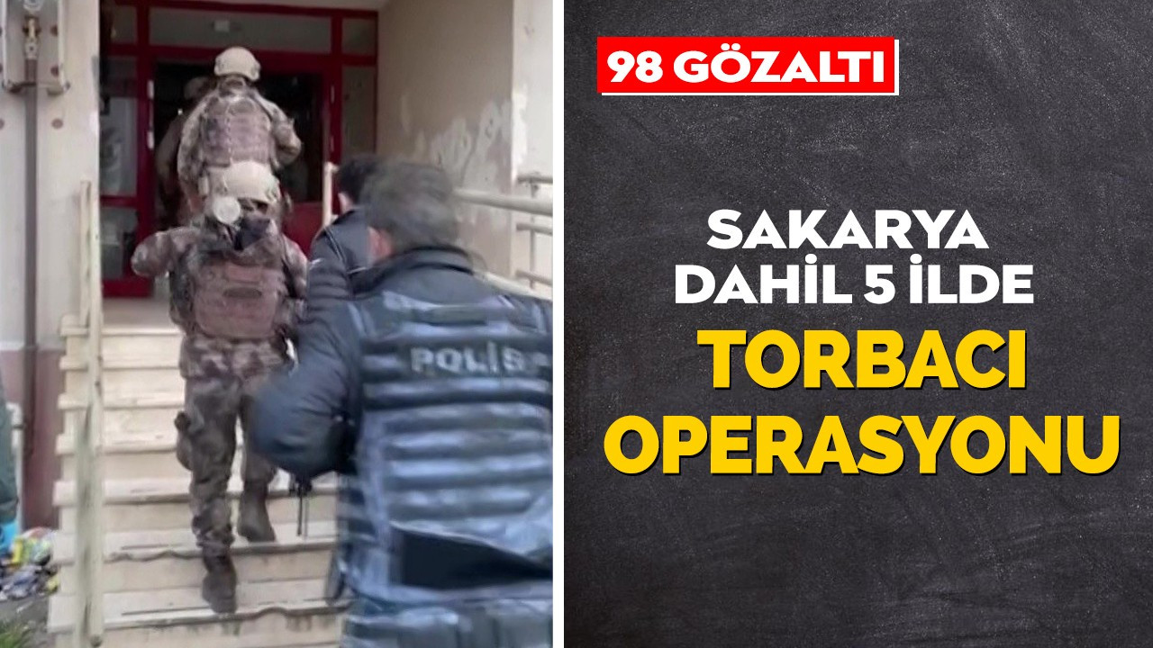 Sakarya dahil 5 ilde 'torbacı' operasyonu: 98 gözaltı