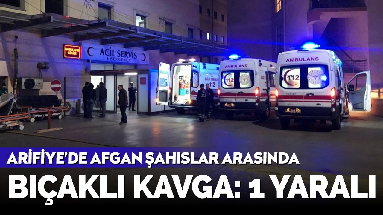 Arifiye'de Afgan şahıslar arasında bıçaklı kavga: 1 yaralı