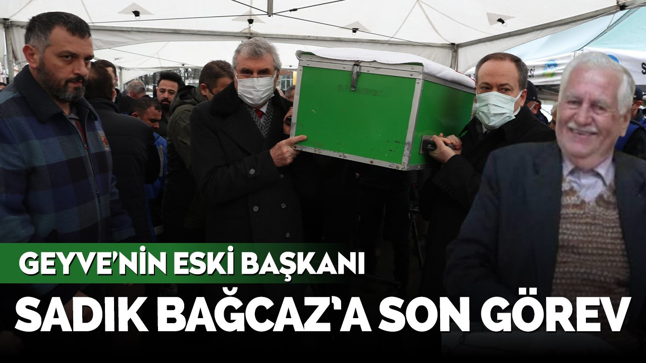 Geyve'nin eski başkanlarından Sadık Bağcaz son yolculuğuna uğurlandı