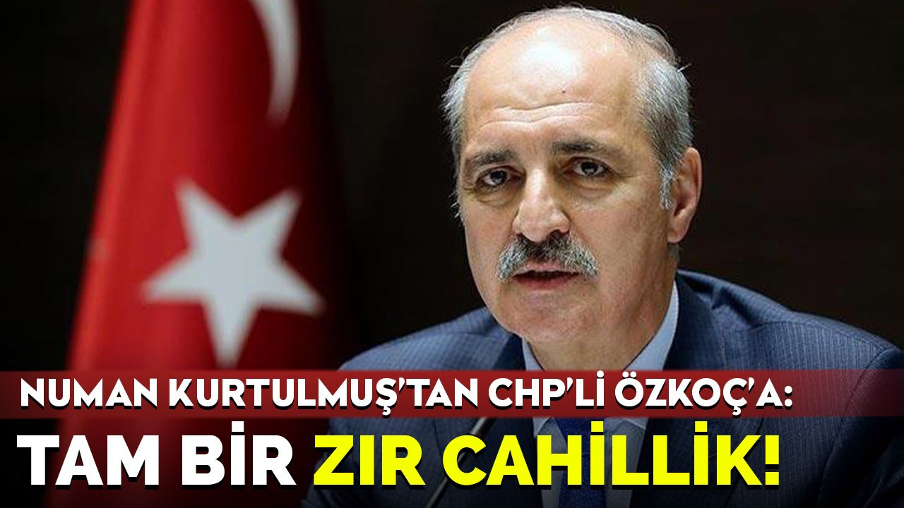 Numan Kurtulmuş'tan CHP'li Özkoç'a: Tam bir zır cahillik!
