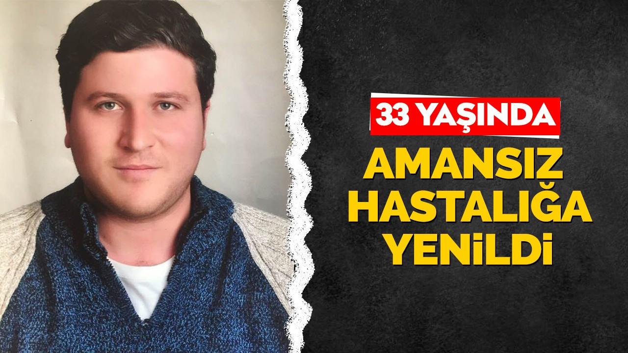 33 yaşında amansız hastalığa yenildi!
