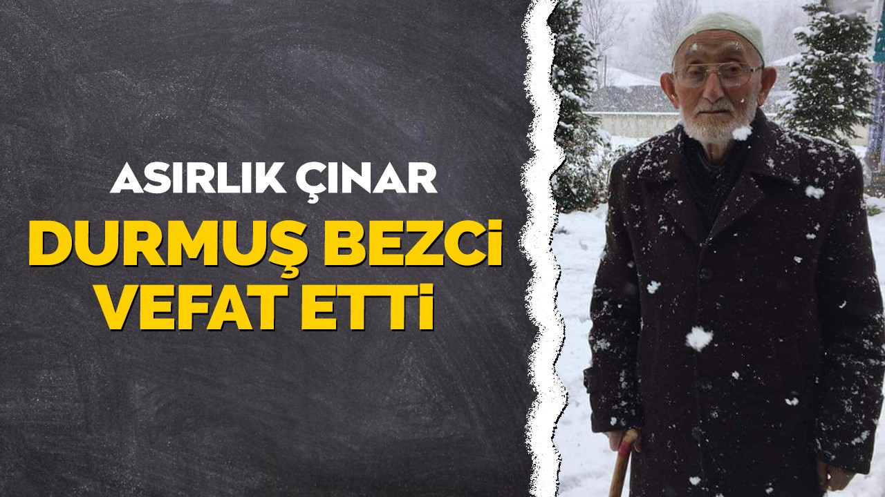 Asırlık Çınar Durmuş Bezci Vefat Etti