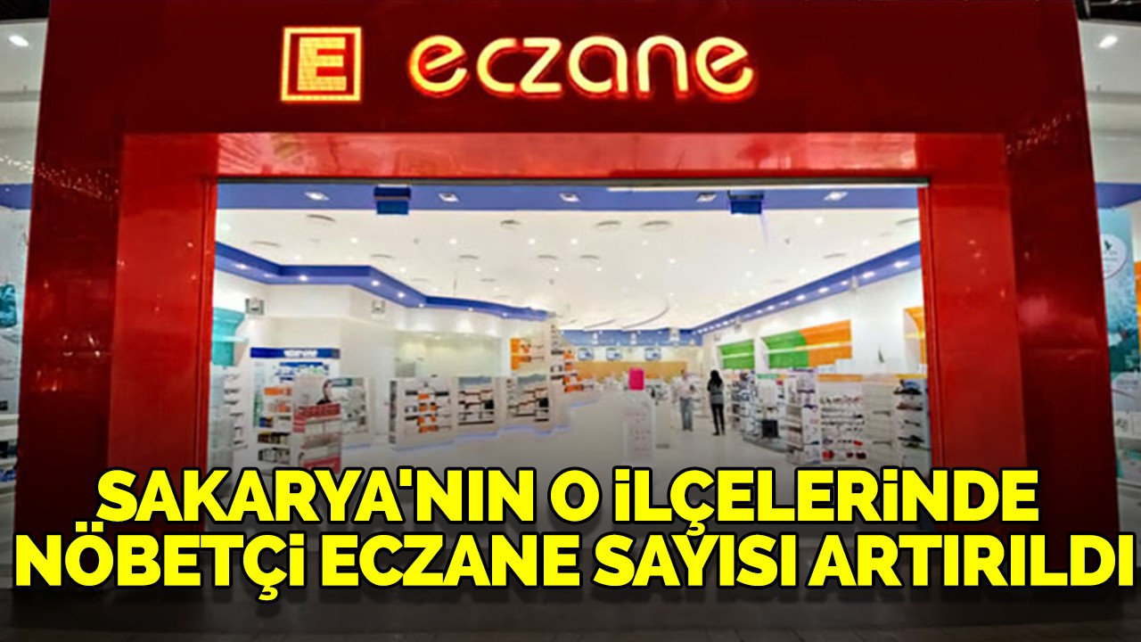 Sakarya'nın o ilçelerinde nöbetçi eczane sayısı artırıldı