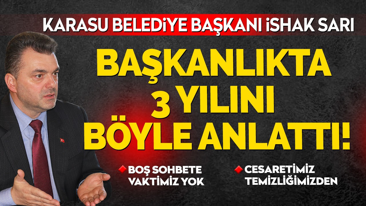 KARASU BELEDİYE BAŞKANI İSHAK SARI 3 YILINI BÖYLE ANLATTI!