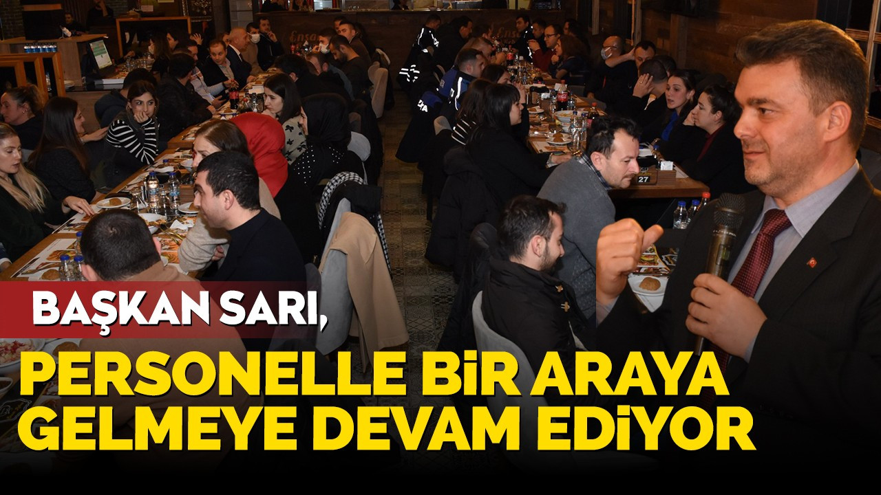 Başkan Sarı, Personelle Bir Araya Gelmeye Devam Ediyor