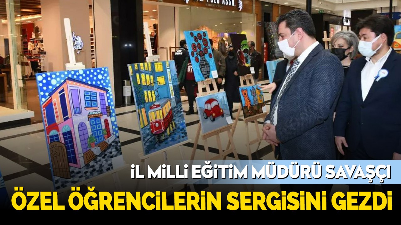 İl Millî Eğitim Müdürü Savaşçı, Özel Öğrencilerin Resim Sergisini Gezdi