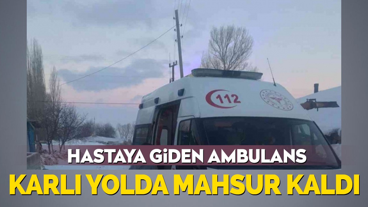 Hastaya giden ambulans karlı yolda mahsur kaldı
