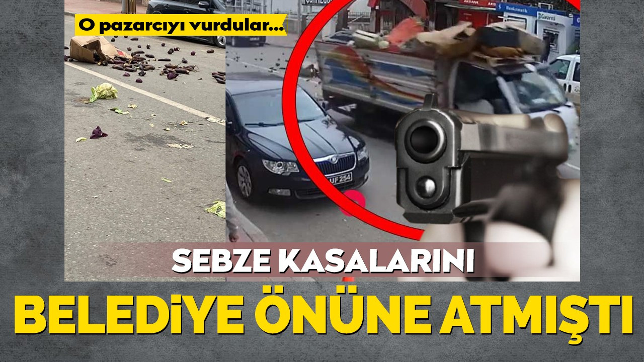 Sebze kasalarını belediye önüne atmıştı... O pazarcıyı vurdular